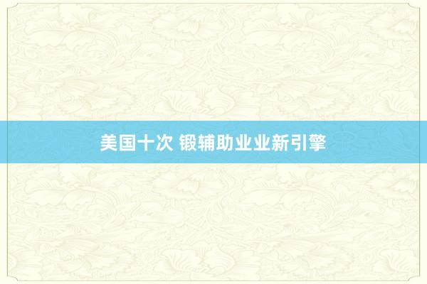 美国十次 锻辅助业业新引擎