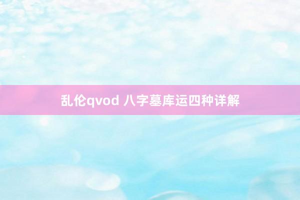 乱伦qvod 八字墓库运四种详解