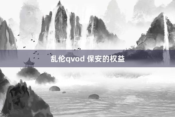乱伦qvod 保安的权益
