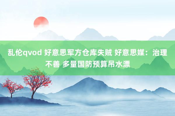 乱伦qvod 好意思军方仓库失贼 好意思媒：治理不善 多量国防预算吊水漂