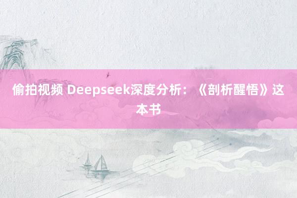 偷拍视频 Deepseek深度分析：《剖析醒悟》这本书