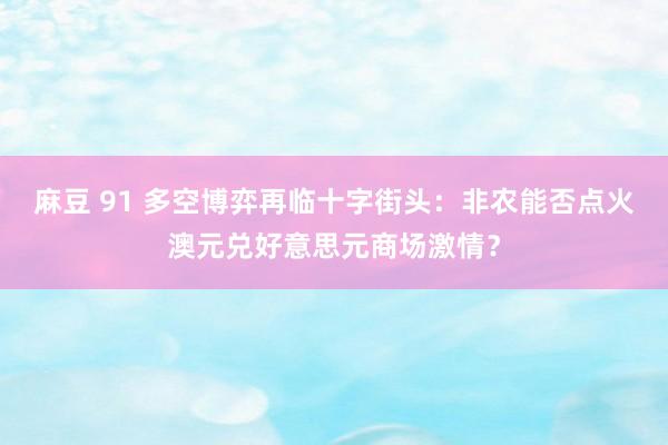 麻豆 91 多空博弈再临十字街头：非农能否点火澳元兑好意思元商场激情？