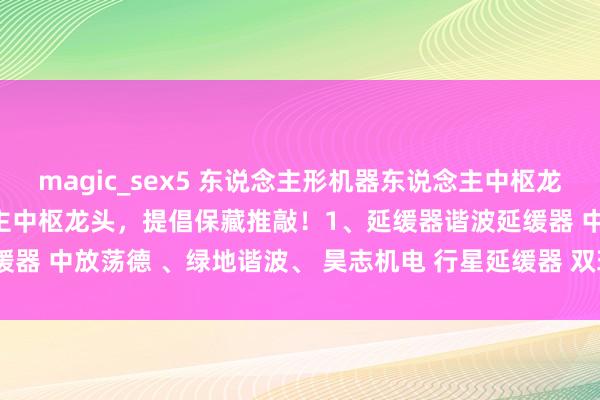magic_sex5 东说念主形机器东说念主中枢龙头 东说念主形机器东说念主中枢龙头，提倡保藏推敲！1、延缓器谐波延缓器 中放荡德 、绿地谐波、 昊志机电 行星延缓器 双环传动 、中放荡...