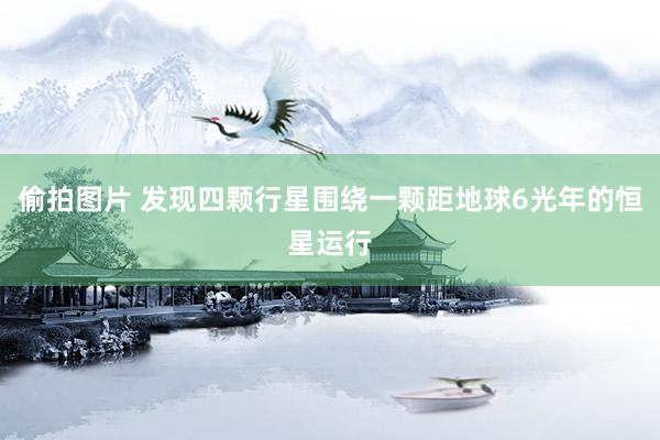 偷拍图片 发现四颗行星围绕一颗距地球6光年的恒星运行