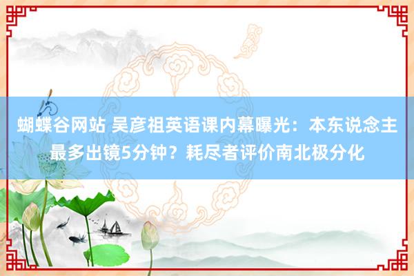 蝴蝶谷网站 吴彦祖英语课内幕曝光：本东说念主最多出镜5分钟？耗尽者评价南北极分化