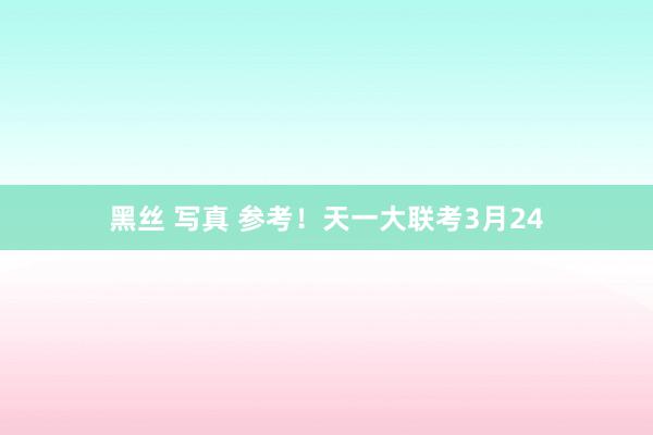 黑丝 写真 参考！天一大联考3月24