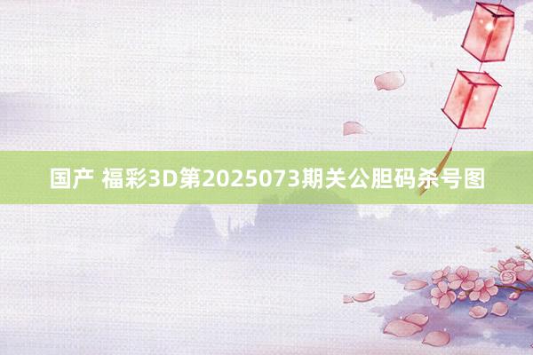 国产 福彩3D第2025073期关公胆码杀号图