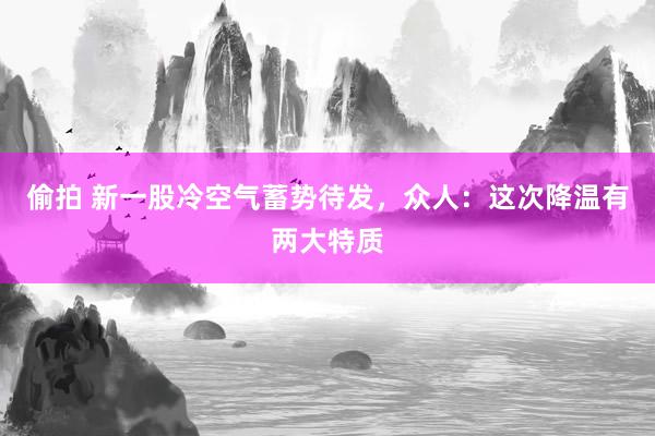 偷拍 新一股冷空气蓄势待发，众人：这次降温有两大特质