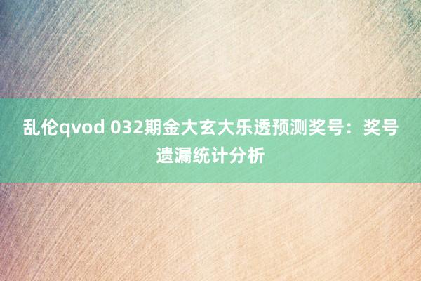 乱伦qvod 032期金大玄大乐透预测奖号：奖号遗漏统计分析