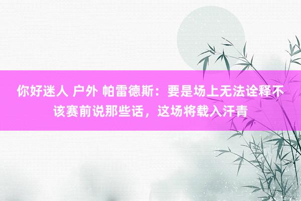 你好迷人 户外 帕雷德斯：要是场上无法诠释不该赛前说那些话，这场将载入汗青