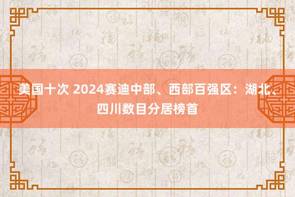 美国十次 2024赛迪中部、西部百强区：湖北、四川数目分居榜首