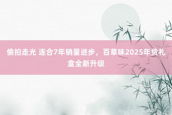 偷拍走光 连合7年销量进步，百草味2025年货礼盒全新升级