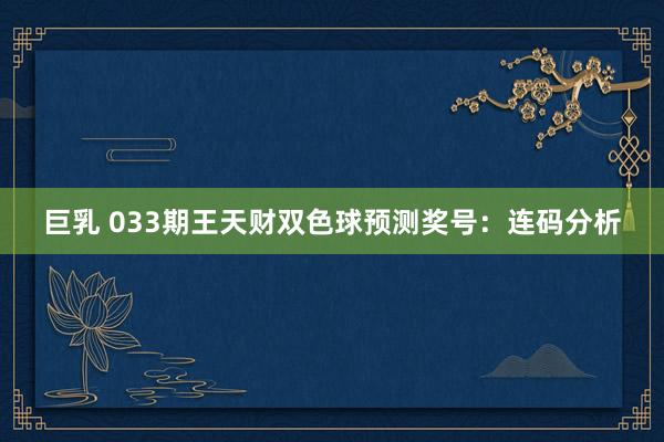 巨乳 033期王天财双色球预测奖号：连码分析