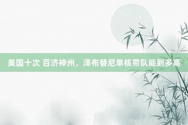美国十次 百济神州，泽布替尼单核带队能到多高