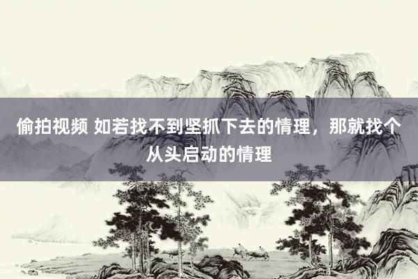 偷拍视频 如若找不到坚抓下去的情理，那就找个从头启动的情理