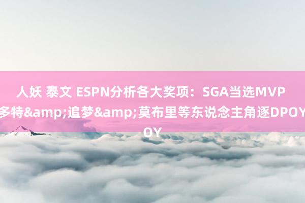 人妖 泰文 ESPN分析各大奖项：SGA当选MVP 多特&追梦&莫布里等东说念主角逐DPOY