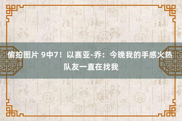 偷拍图片 9中7！以赛亚-乔：今晚我的手感火热 队友一直在找我