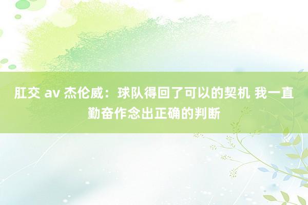 肛交 av 杰伦威：球队得回了可以的契机 我一直勤奋作念出正确的判断