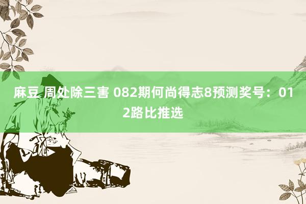 麻豆 周处除三害 082期何尚得志8预测奖号：012路比推选