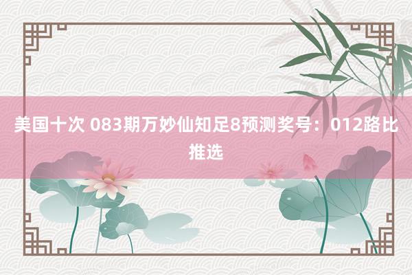美国十次 083期万妙仙知足8预测奖号：012路比推选