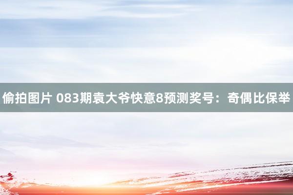 偷拍图片 083期袁大爷快意8预测奖号：奇偶比保举