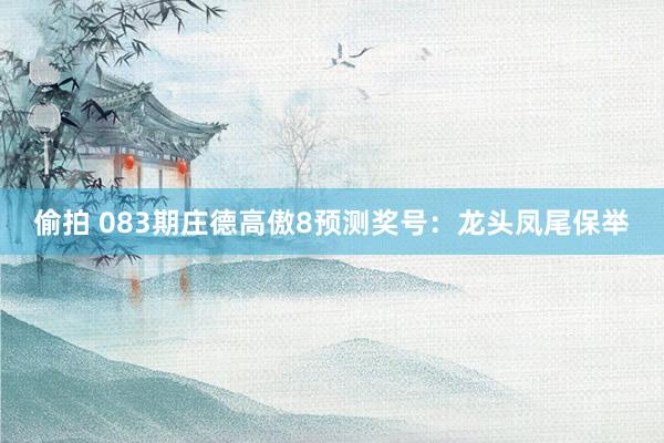 偷拍 083期庄德高傲8预测奖号：龙头凤尾保举