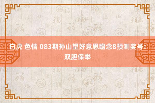 白虎 色情 083期孙山望好意思瞻念8预测奖号：双胆保举
