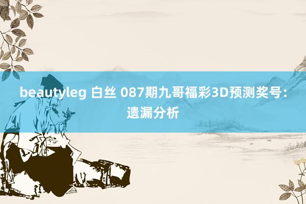 beautyleg 白丝 087期九哥福彩3D预测奖号：遗漏分析