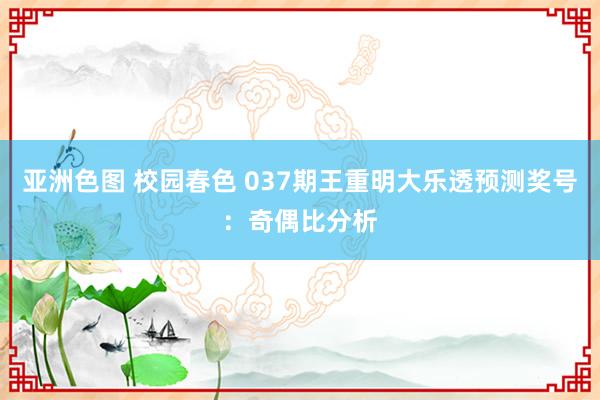 亚洲色图 校园春色 037期王重明大乐透预测奖号：奇偶比分析