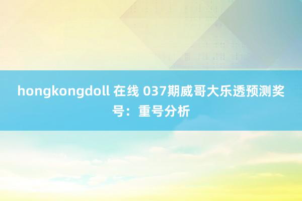 hongkongdoll 在线 037期威哥大乐透预测奖号：重号分析