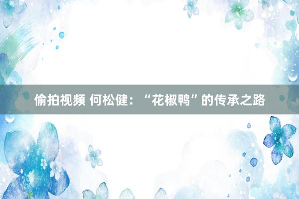 偷拍视频 何松健：“花椒鸭”的传承之路