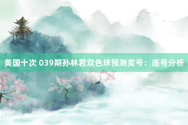 美国十次 039期孙林君双色球预测奖号：连号分析