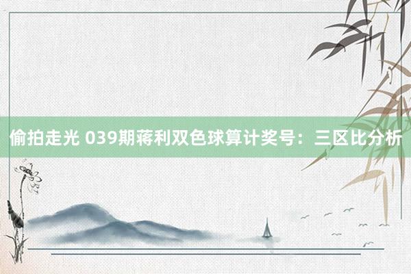 偷拍走光 039期蒋利双色球算计奖号：三区比分析