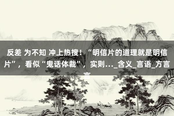 反差 为不知 冲上热搜！“明信片的道理就是明信片”，看似“鬼话体裁”，实则…_含义_言语_方言