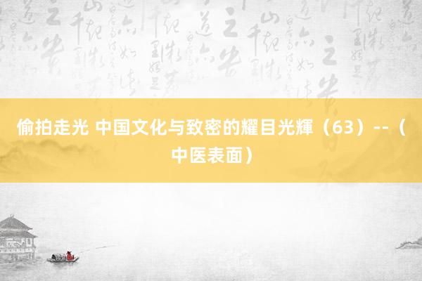 偷拍走光 中国文化与致密的耀目光輝（63）--（中医表面）