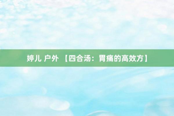 婷儿 户外 【四合汤：胃痛的高效方】