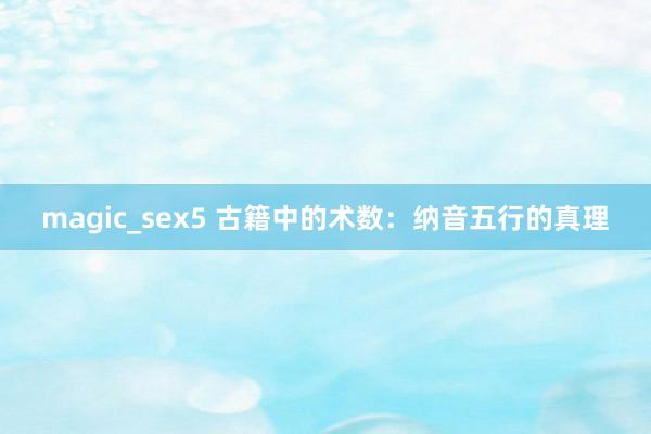 magic_sex5 古籍中的术数：纳音五行的真理