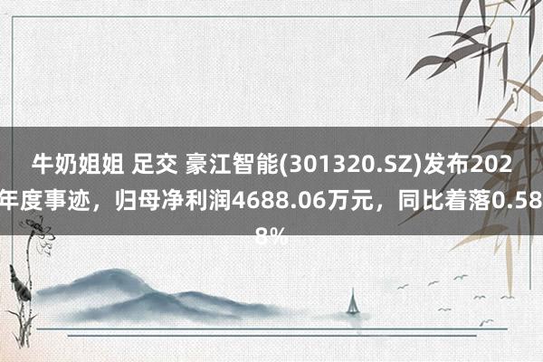 牛奶姐姐 足交 豪江智能(301320.SZ)发布2024年度事迹，归母净利润4688.06万元，同比着落0.58%