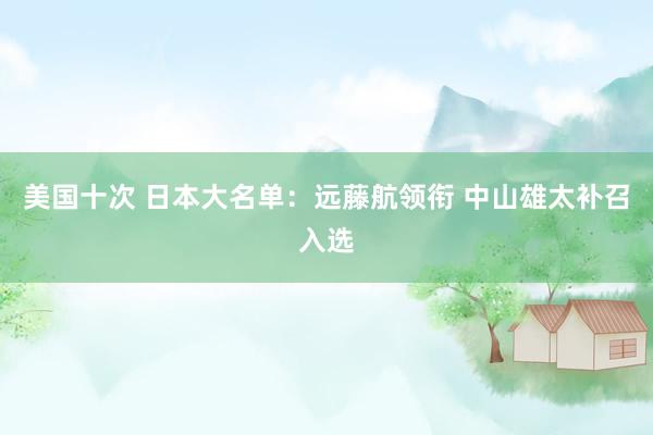 美国十次 日本大名单：远藤航领衔 中山雄太补召入选