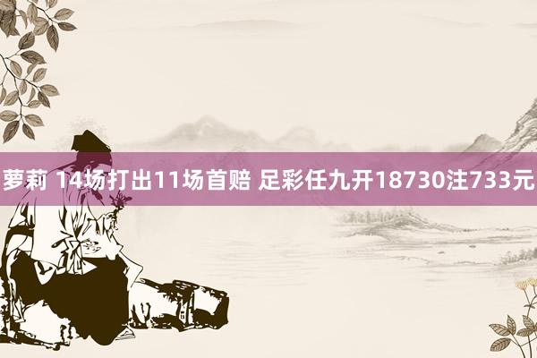 萝莉 14场打出11场首赔 足彩任九开18730注733元