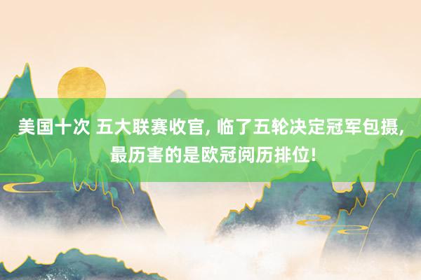 美国十次 五大联赛收官, 临了五轮决定冠军包摄, 最历害的是欧冠阅历排位!