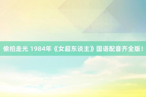 偷拍走光 1984年《女超东谈主》国语配音齐全版！